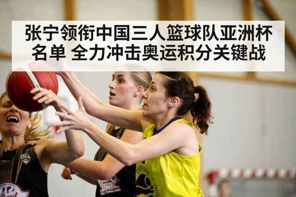 张宁领衔中国三人篮球队亚洲杯名单 全力冲击奥运积分关键战 | lebo sports