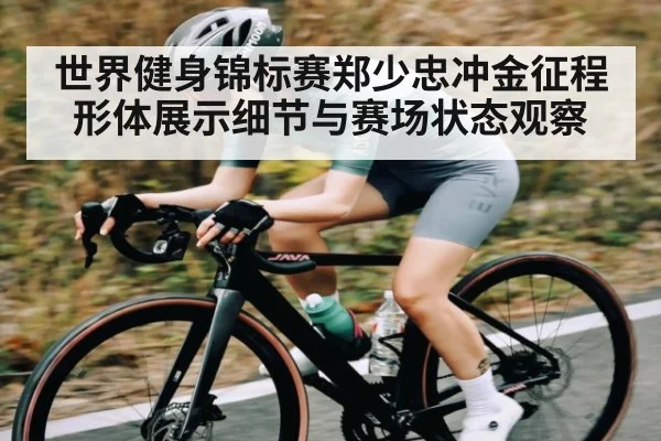 世界健身锦标赛郑少忠冲金征程形体展示细节与赛场状态观察 | lebo sports