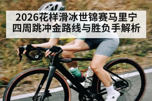 2026花样滑冰世锦赛马里宁四周跳冲金路线与胜负手解析 | lebo sports
